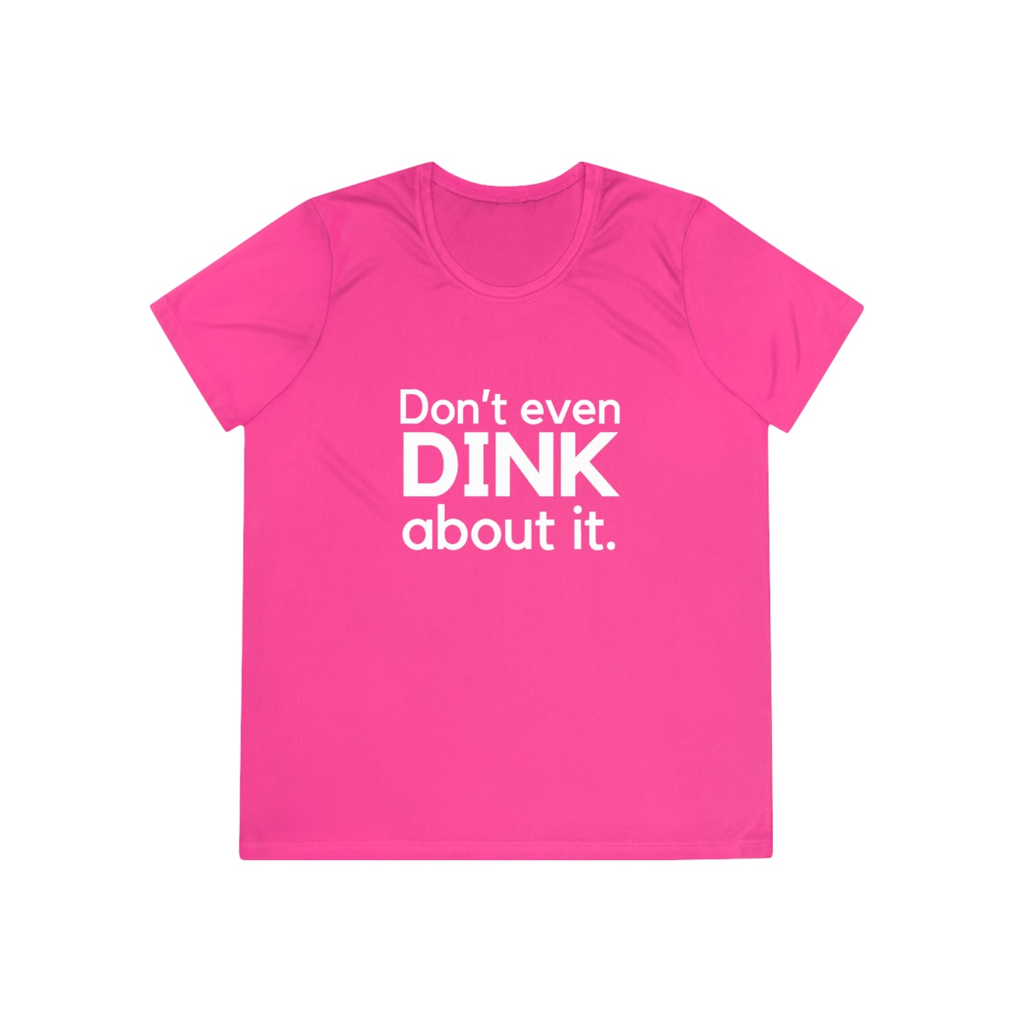 Don't Even Dink About It. Women's Moisture Wicking