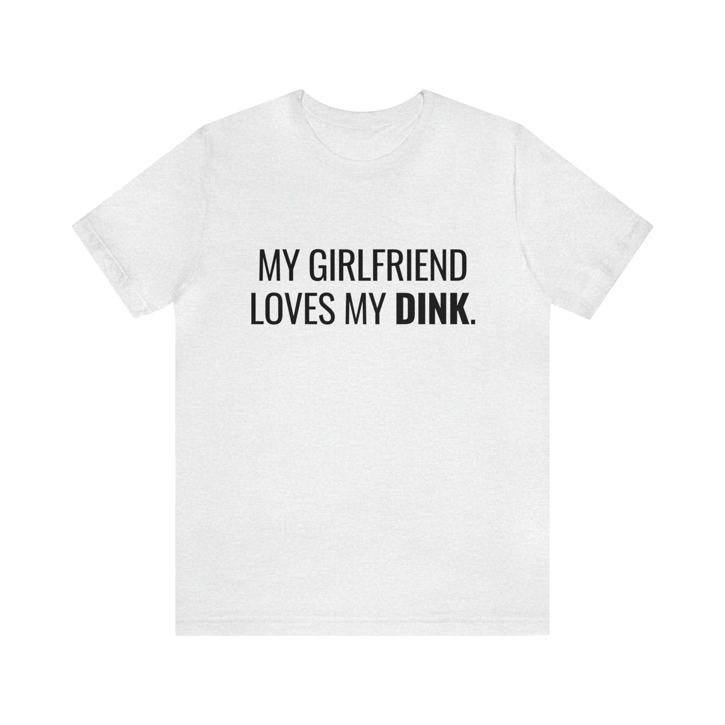 My Girlfriend Loves My Dink Bella+Canvas