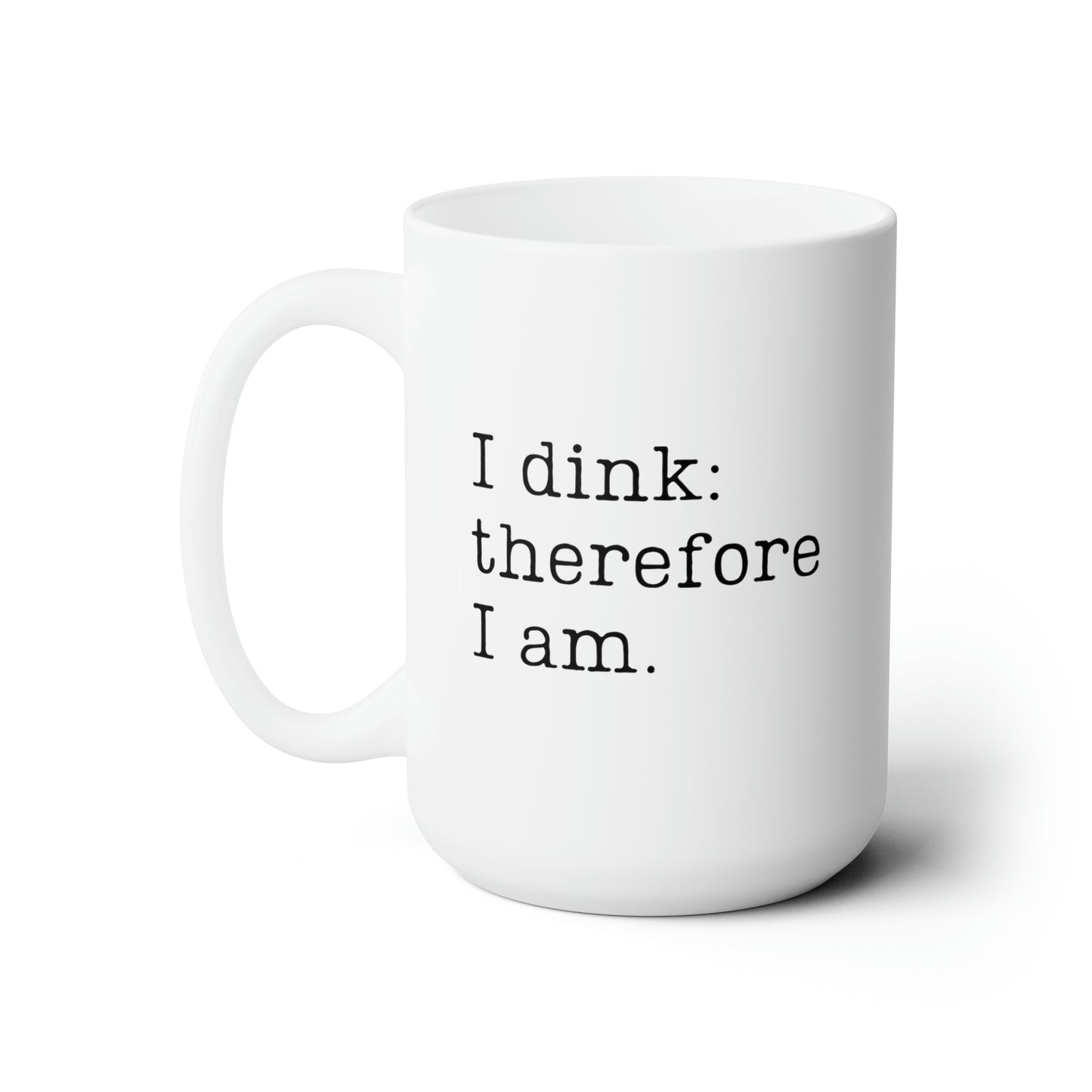 I Dink: Therefore I Am. 15 Oz White Coffee Mug