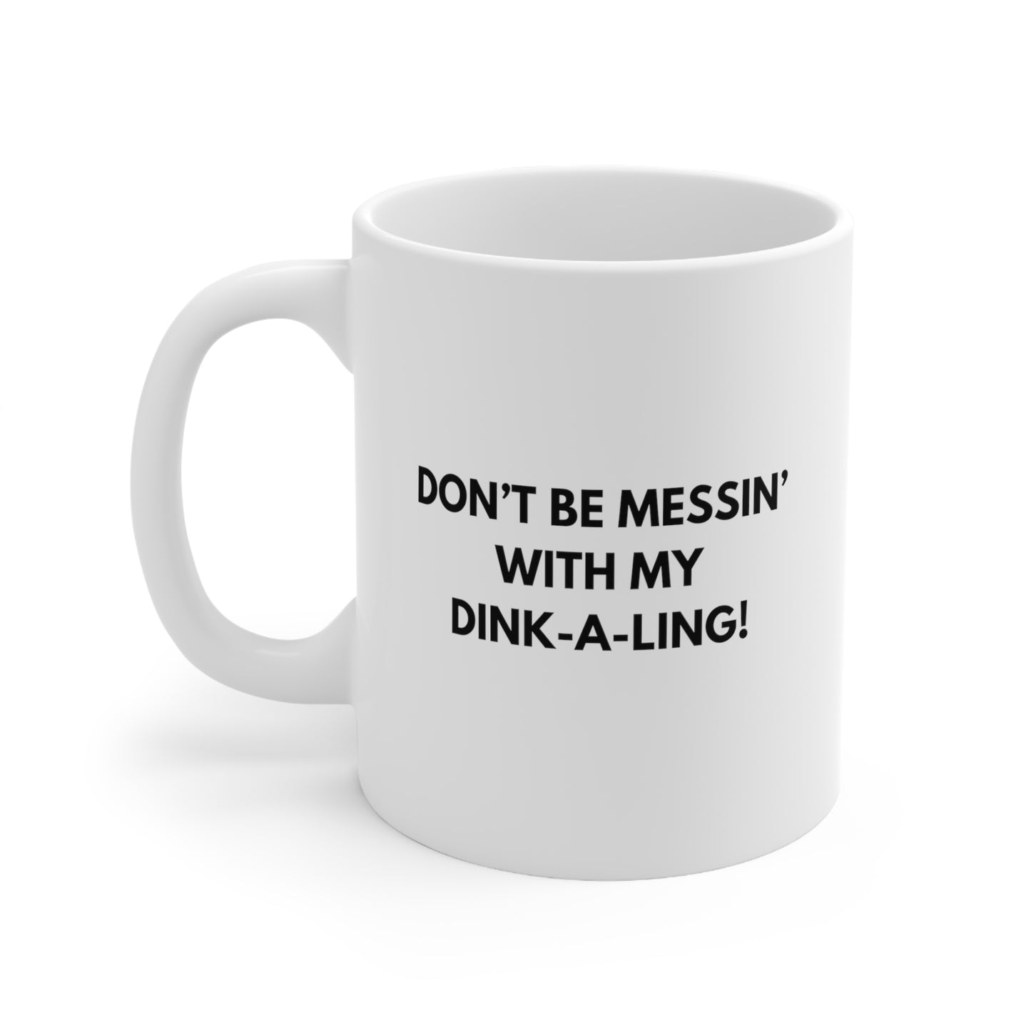 Don't Be Messin' With My Dink-A-Ling 11 Oz White Coffee Mug