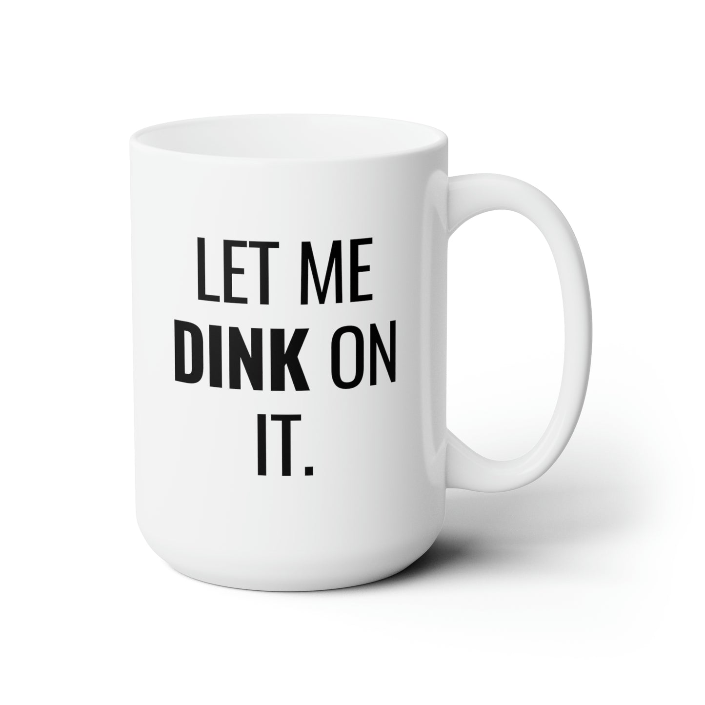 Let Me Dink On It. 15 Oz White Coffee Mug