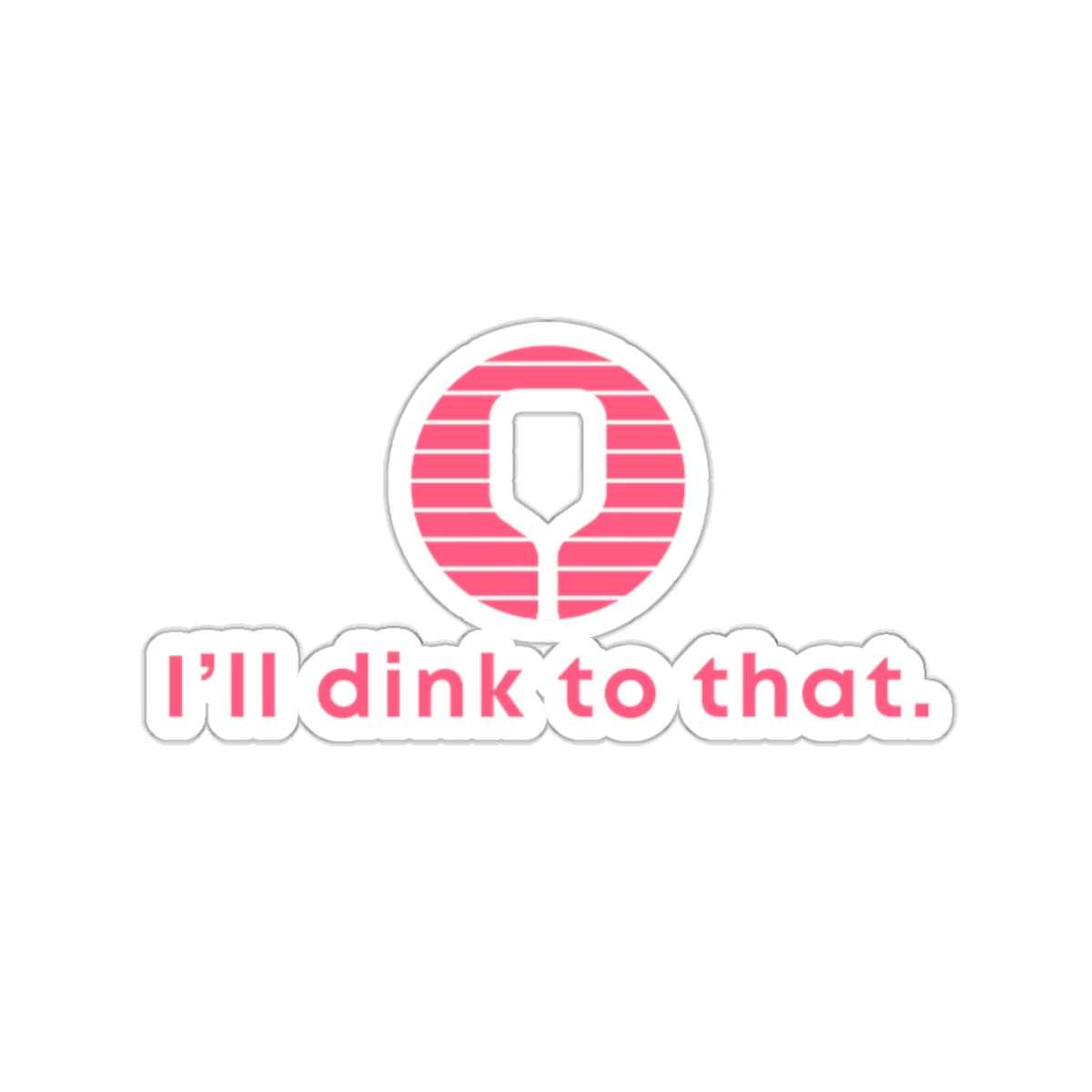 I'll Dink To That. Kiss Cut Sticker