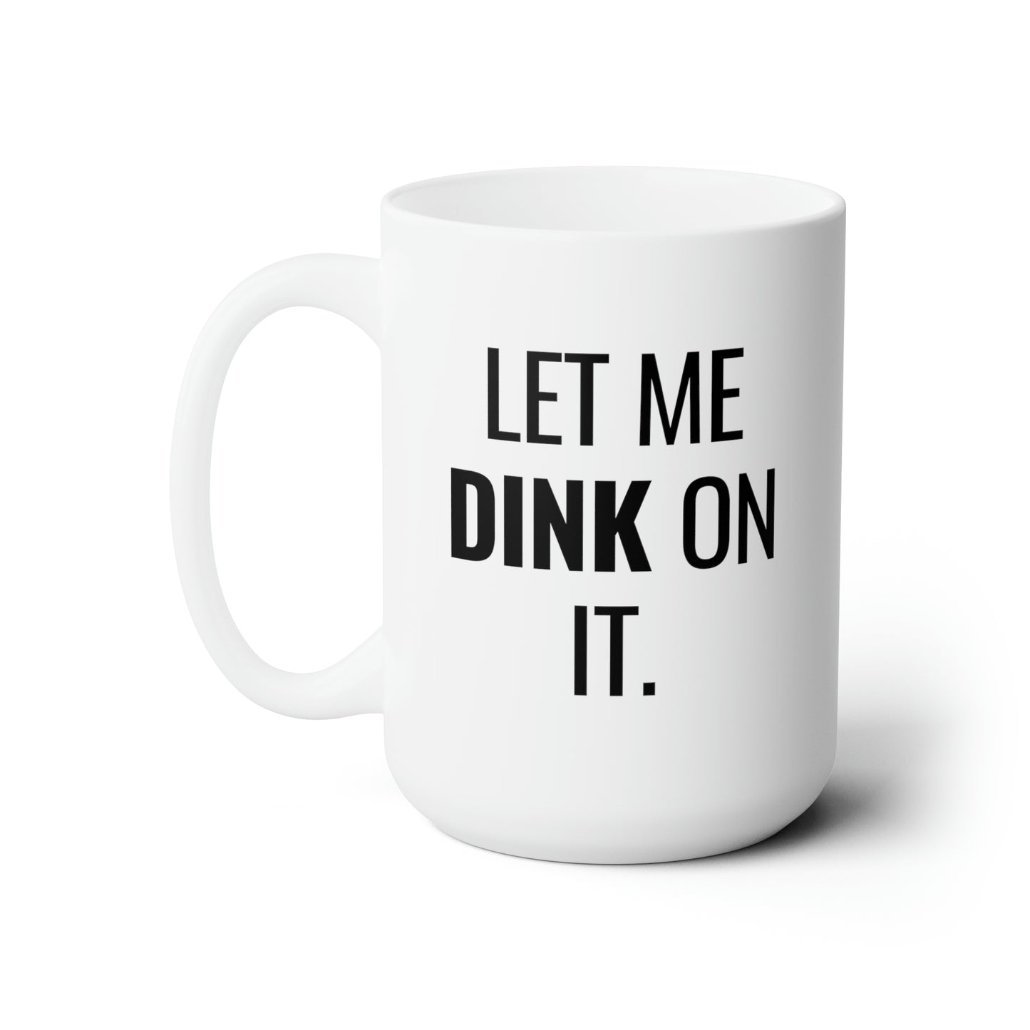 Let Me Dink On It. 15 Oz White Coffee Mug