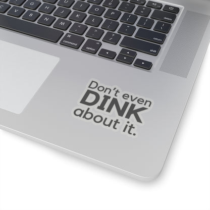 Don't Even Dink About It. Kiss Cut Sticker