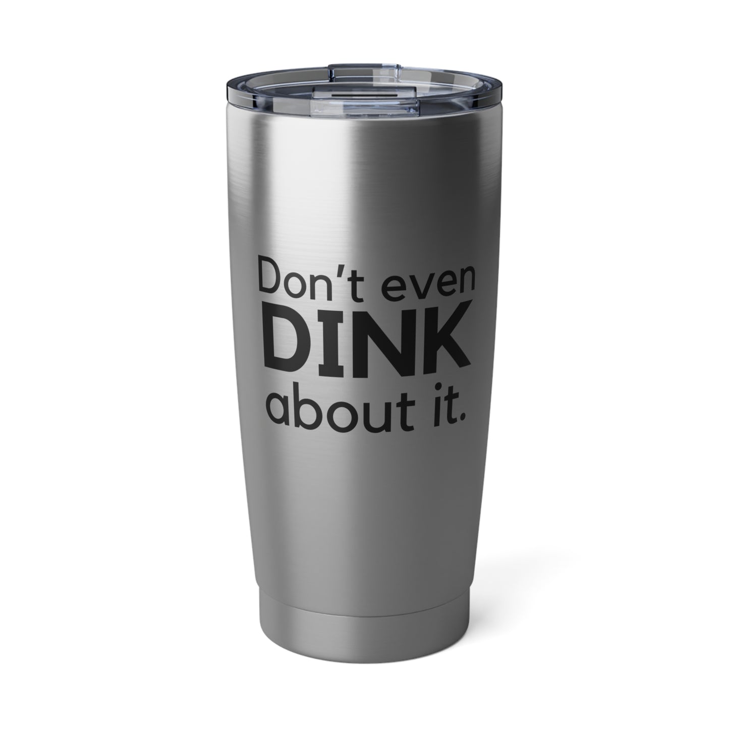 Don't Even Dink About It 20 Oz Stainless Steel Tumbler