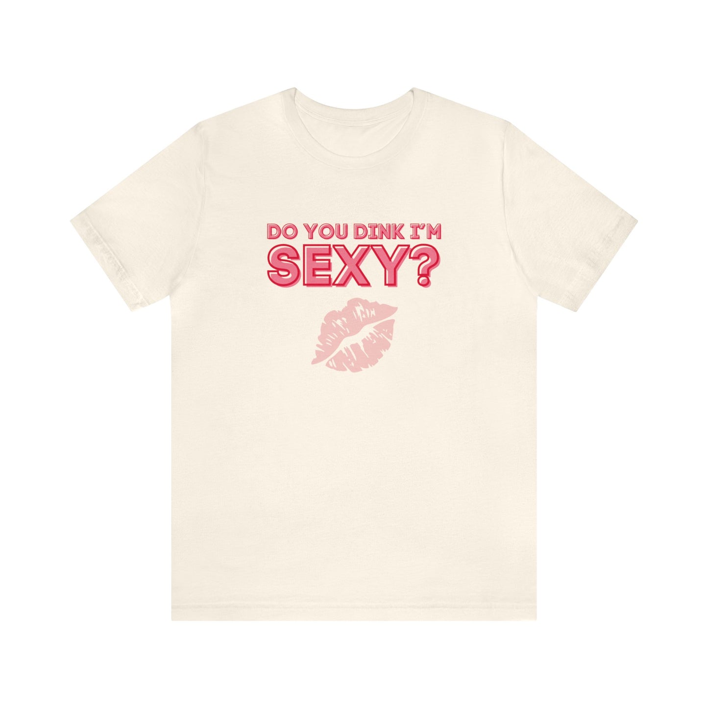 Do You Dink I'm Sexy? Color Imprint. Bella+Canvas