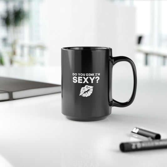 Do You Dink I'm Sexy? 15 Oz Black Coffee Mug