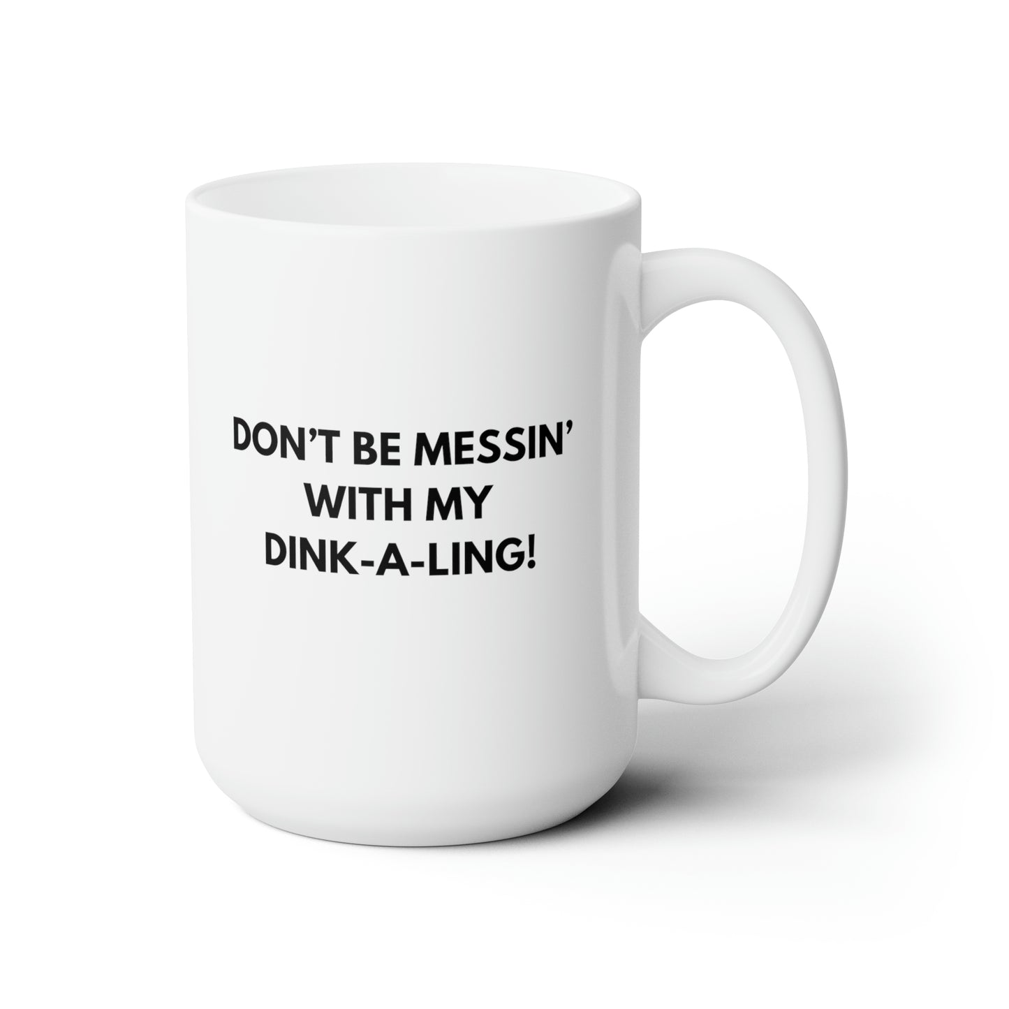 Don't Be Messin' With My Dink-A-Ling! 15 Oz White Coffee Mug