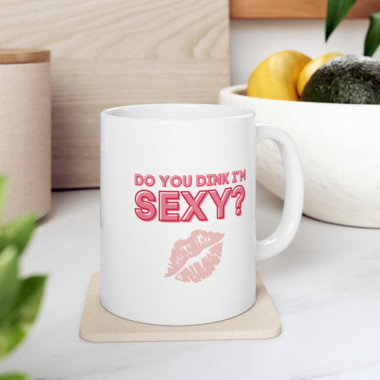 Do You Dink I'm Sexy? Color Imprint. 11 Oz White Coffee Mug