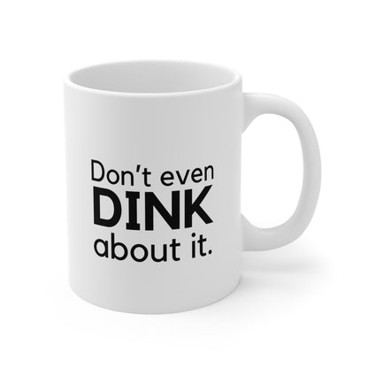 Don't Even Dink About It. 11 Oz White Coffee Mug