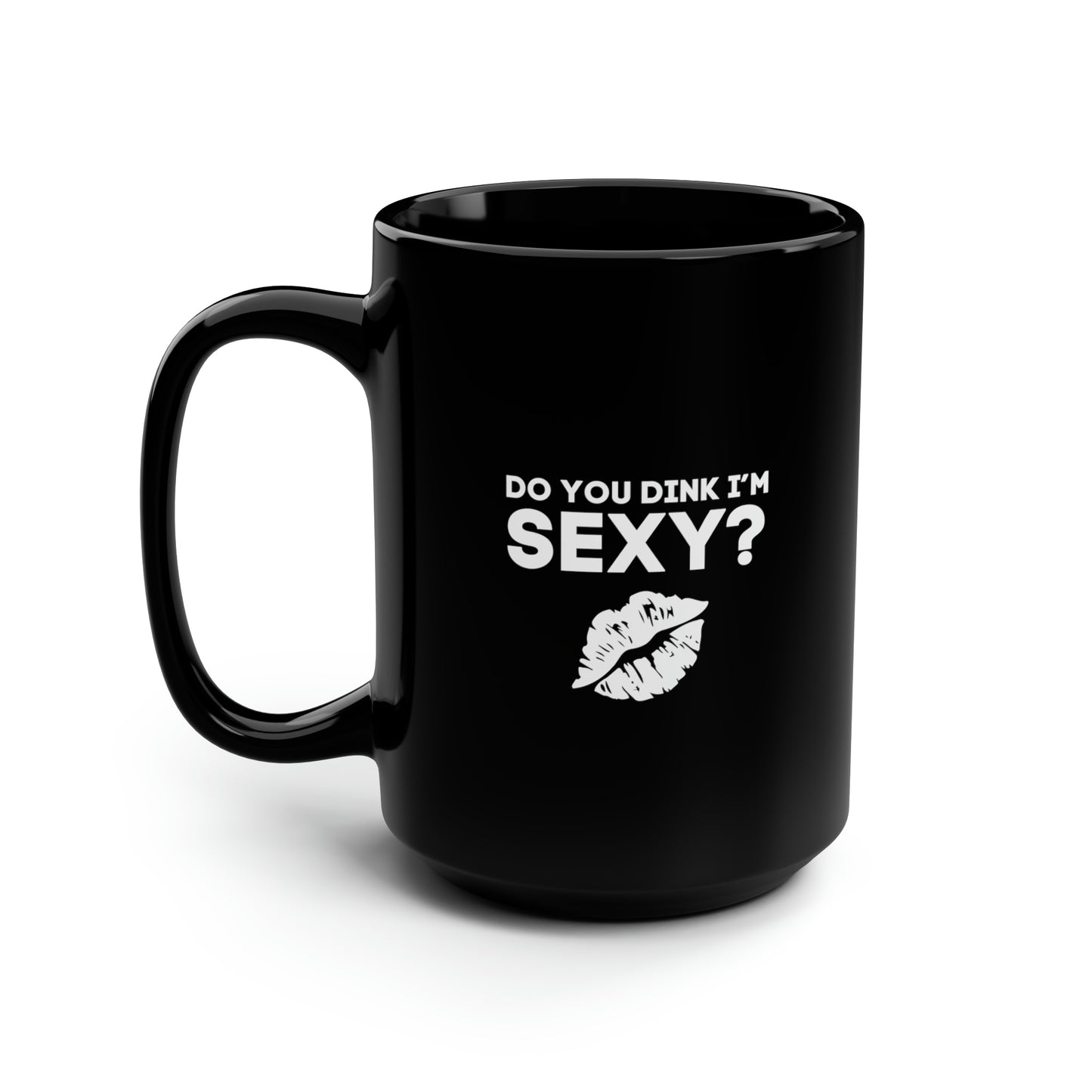 Do You Dink I'm Sexy? 15 Oz Black Coffee Mug