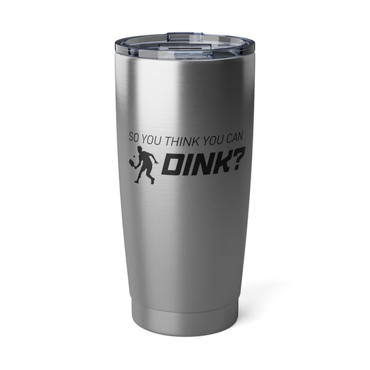 So You Think You Can Dink? 20 Oz Stainless Steel Tumbler