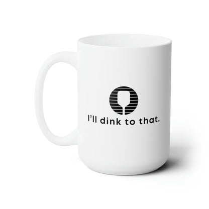 I'll Dink To That. 15 Oz White Coffee Mug