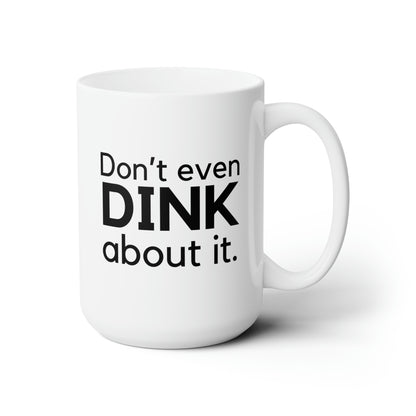 Don't Even Dink About It 15 Oz White Coffee Mug