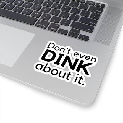 Don't Even Dink About It. Kiss Cut Sticker