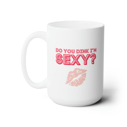 Do You Dink I'm Sexy? Color Imprint. 15 Oz White Coffee Mug