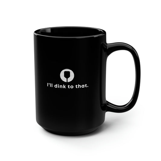 I'll Dink To That. 15 Oz Black Coffee Mug