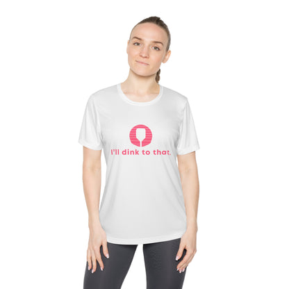 I'll Dink To That. Color Imprint. Women's Moisture Wicking