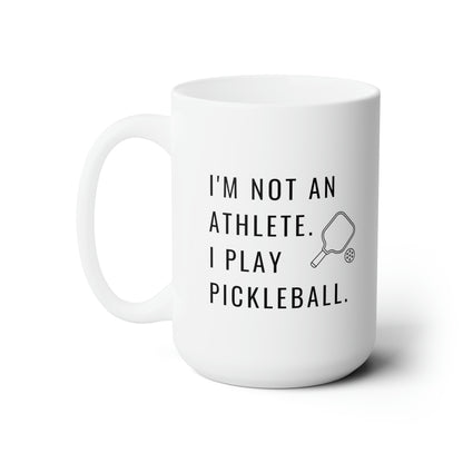 I'm Not An Athlete.  I Play Pickleball. 15 Oz White Coffee Mug