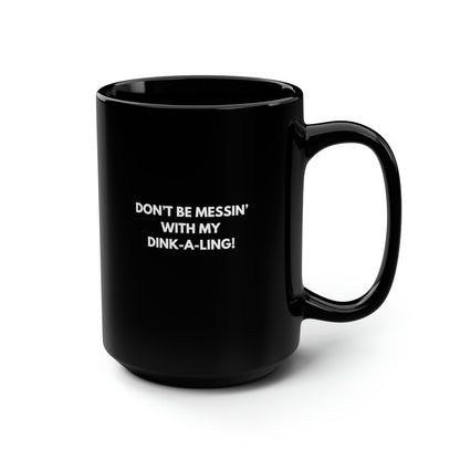 Don't Be Messin' With My Dink-A-Ling 15 Oz Black Coffee Mug