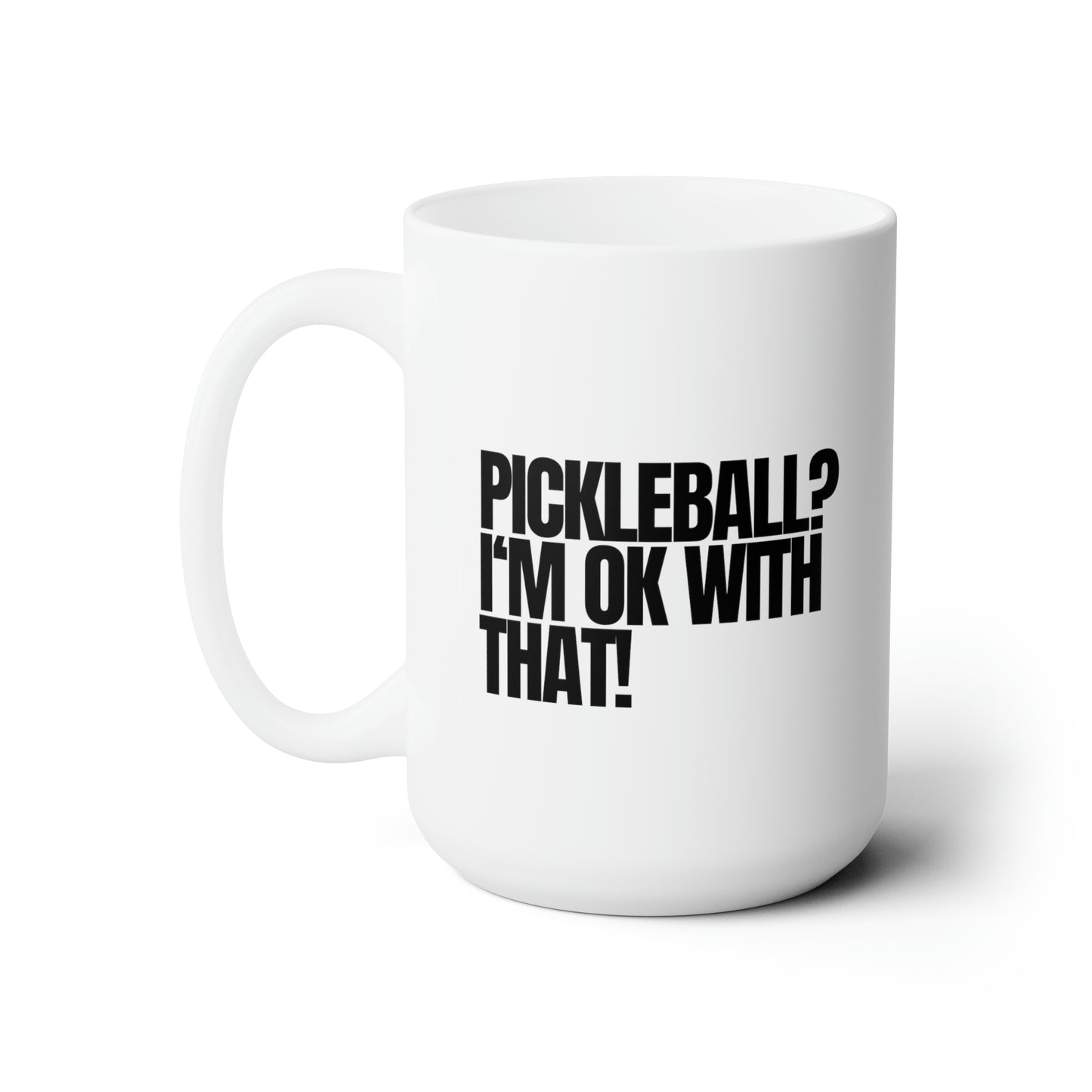 Pickleball? I'm OK With That! 15 Oz White Coffee Mug