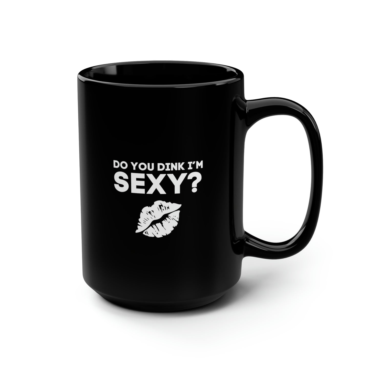 Do You Dink I'm Sexy? 15 Oz Black Coffee Mug