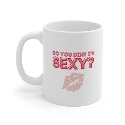 Do You Dink I'm Sexy? Color Imprint. 11 Oz White Coffee Mug