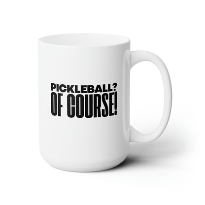 Pickleball? Of Course! 15 Oz White Coffee Mug