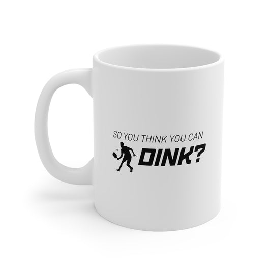 So You Think You Can Dink? 11 Oz White Coffee Mug