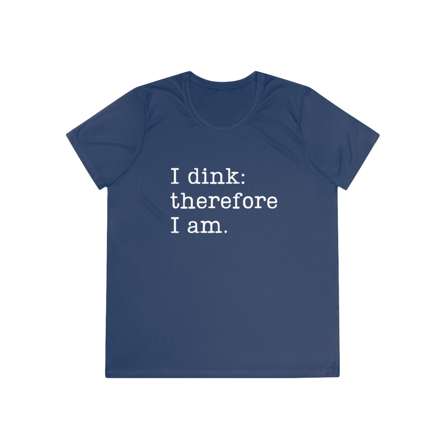 I Dink: Therefore I Am. Women's Moisture Wicking