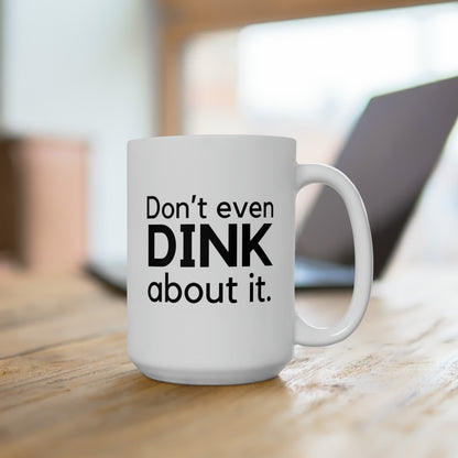 Don't Even Dink About It 15 Oz White Coffee Mug