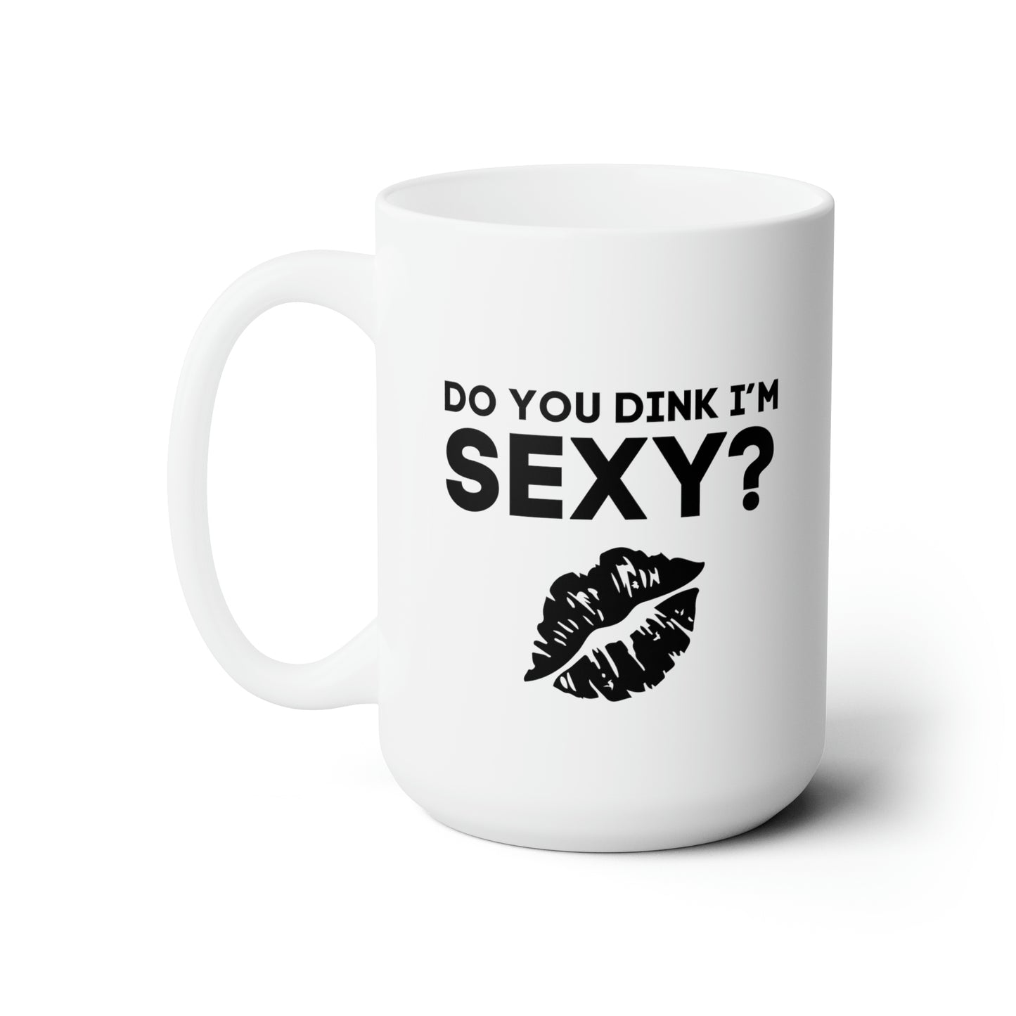 Do You Dink I'm Sexy? 15 Oz White Coffee Mug