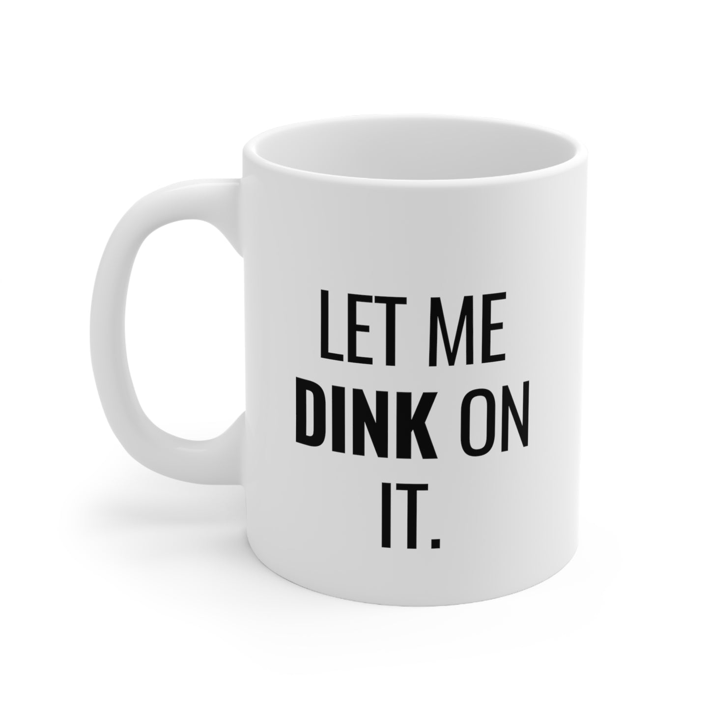 Let Me Dink On It. 11 Oz White Coffee Mug