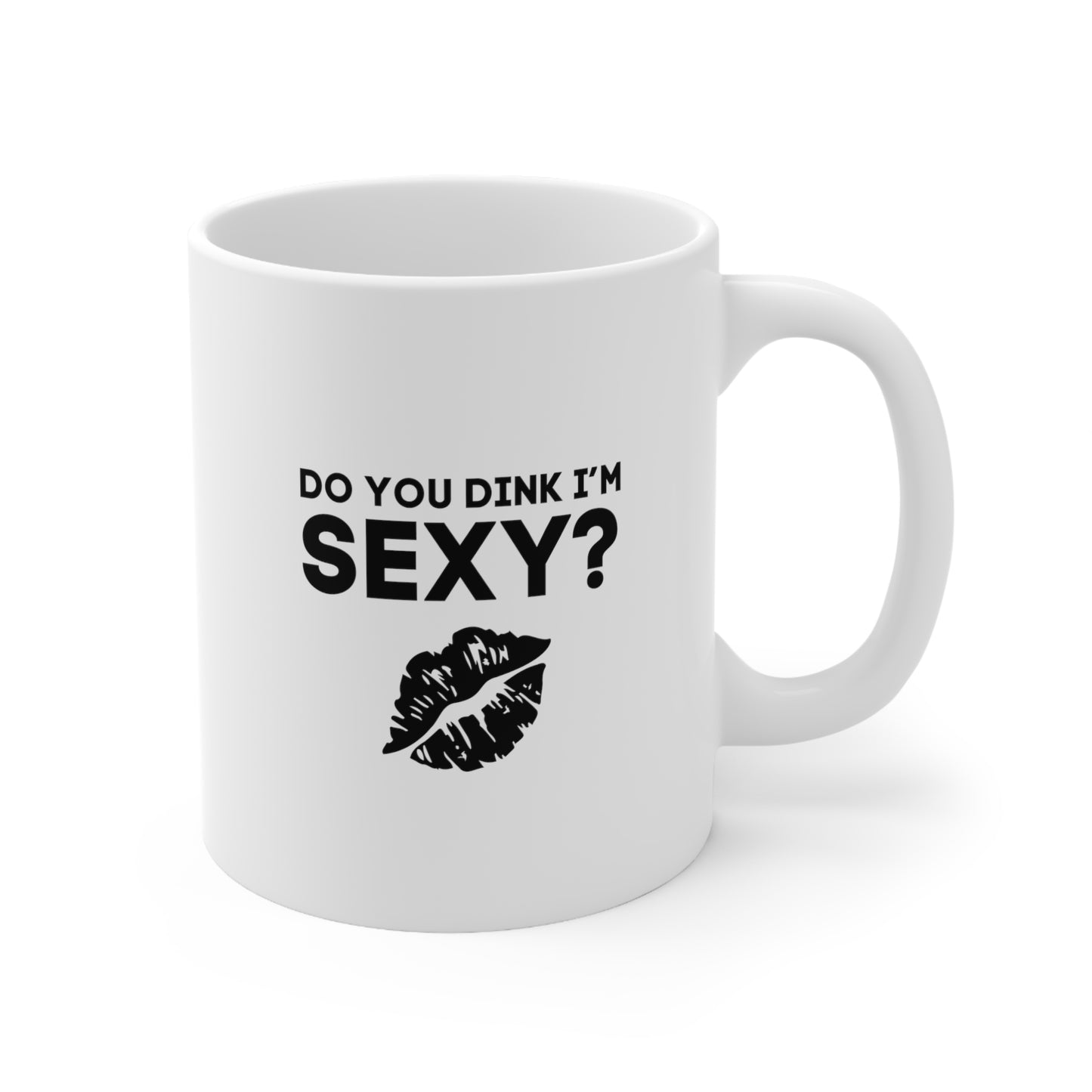 Do You Dink I'm Sexy? 11 Oz White Coffee Mug