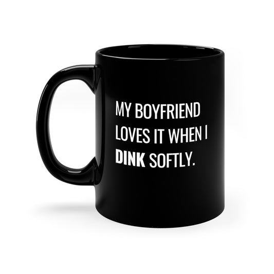 My Boyfriend Loves It When I Dink Softly 11 Oz Black Coffee Mug