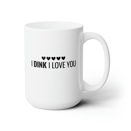 I Dink I Love You 15 Oz White Coffee Mug