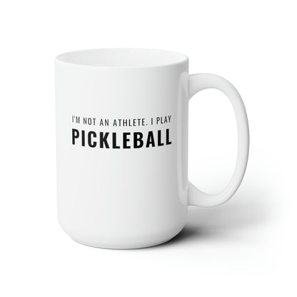 I'm Not An Athlete.  I Play Pickleball. 15 Oz White Coffee Mug