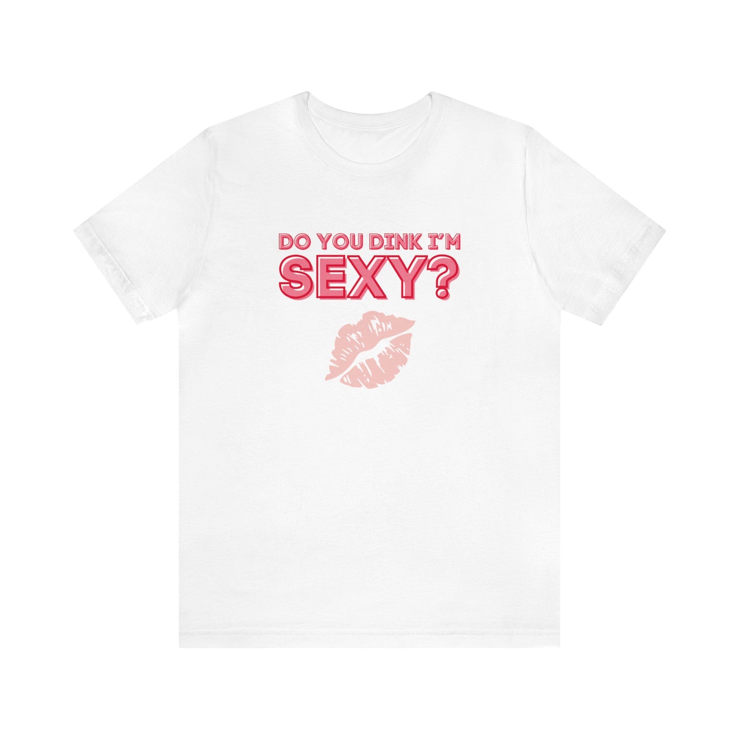 Do You Dink I'm Sexy? Color Imprint. Bella+Canvas