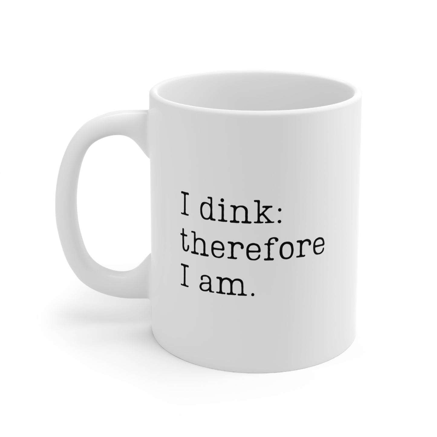 I Dink: Therefore I Am. 11 Oz White Coffee Mug