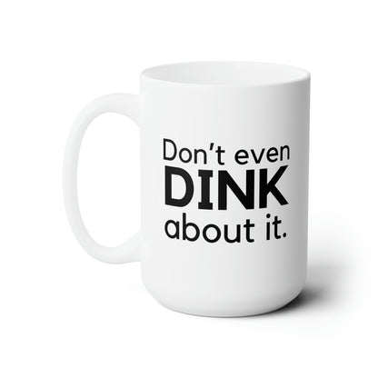 Don't Even Dink About It 15 Oz White Coffee Mug