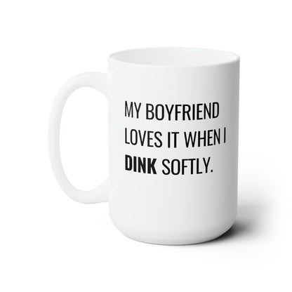 My Boyfriend Loves It When I Dink Softly 15 Oz White Coffee Mug