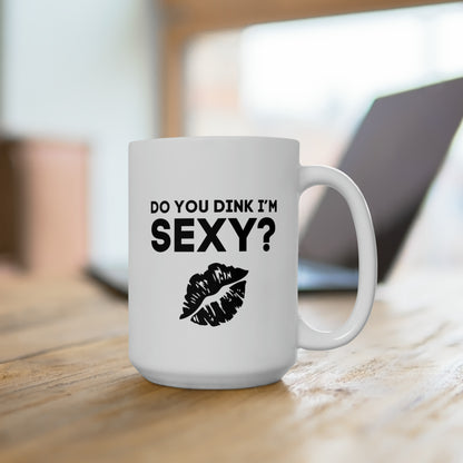 Do You Dink I'm Sexy? 15 Oz White Coffee Mug