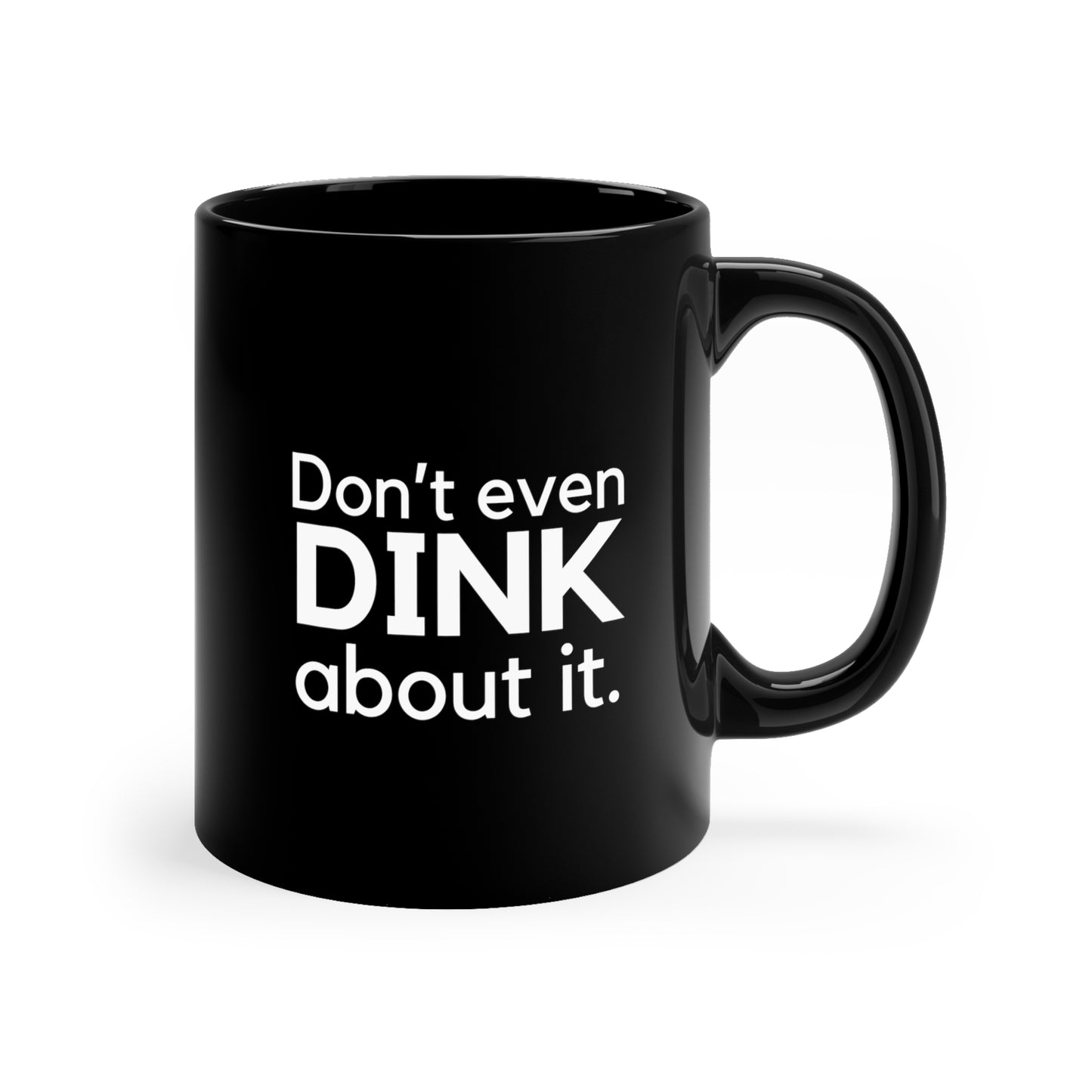 Don't Even Dink About It. 11 Oz Black Coffee Mug