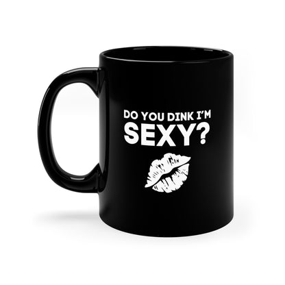 Do You Dink I'm Sexy? 11 Oz Black Coffee Mug