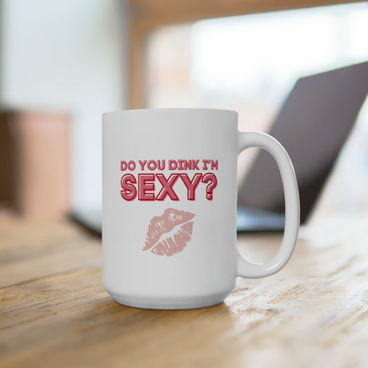 Do You Dink I'm Sexy? Color Imprint. 15 Oz White Coffee Mug