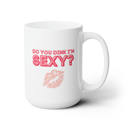 Do You Dink I'm Sexy? Color Imprint. 15 Oz White Coffee Mug