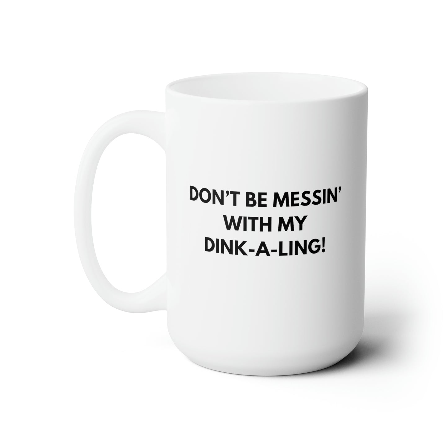 Don't Be Messin' With My Dink-A-Ling! 15 Oz White Coffee Mug