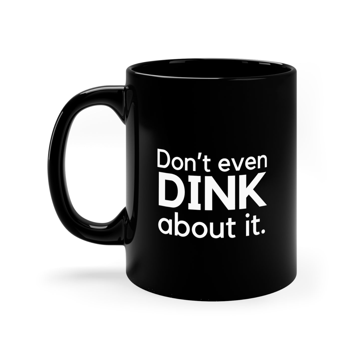 Don't Even Dink About It. 11 Oz Black Coffee Mug