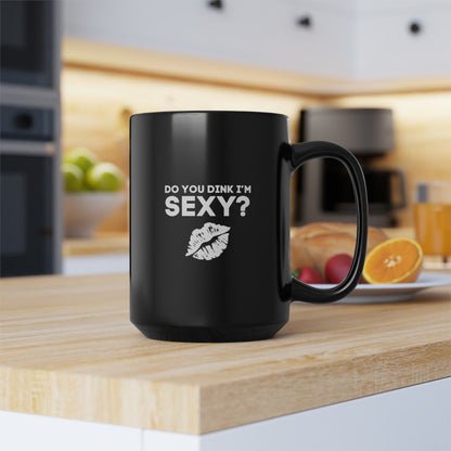 Do You Dink I'm Sexy? 15 Oz Black Coffee Mug