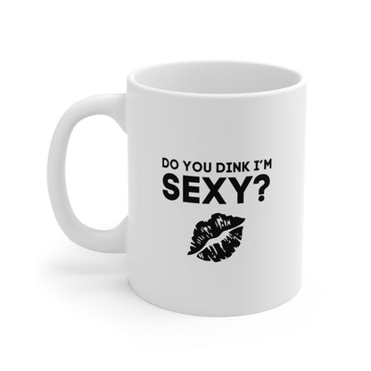 Do You Dink I'm Sexy? 11 Oz White Coffee Mug